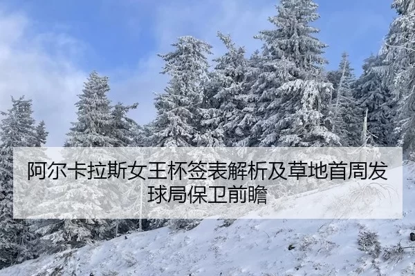 阿尔卡拉斯女王杯签表解析及草地首周发球局保卫前瞻