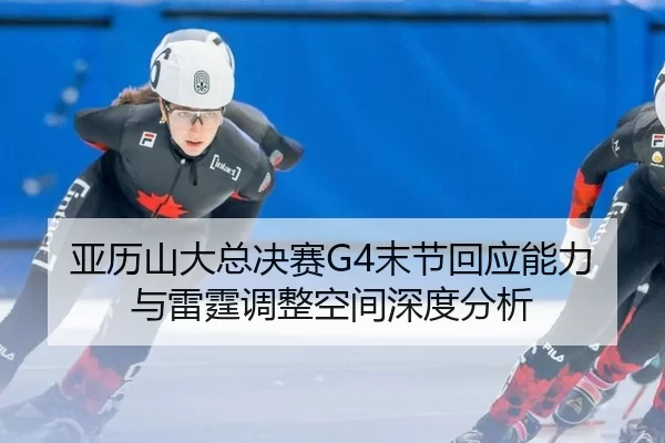 亚历山大总决赛G4末节回应能力与雷霆调整空间深度分析